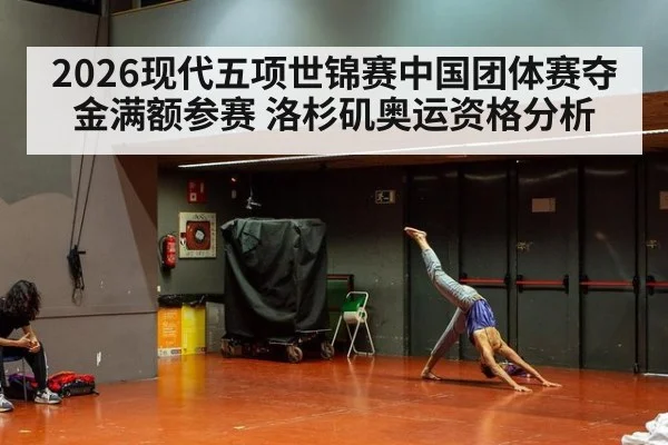 2026现代五项世锦赛中国团体赛夺金满额参赛 洛杉矶奥运资格分析