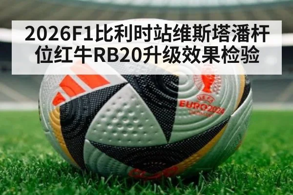 2026F1比利时站维斯塔潘杆位红牛RB20升级效果检验