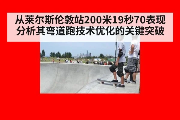 从莱尔斯伦敦站200米19秒70表现分析其弯道跑技术优化的关键突破