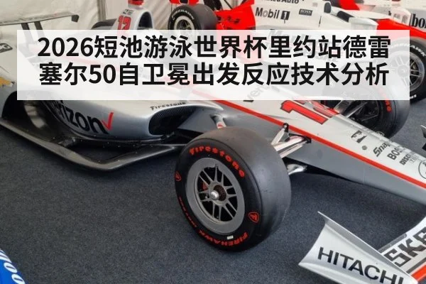 2026短池游泳世界杯里约站德雷塞尔50自卫冕出发反应技术分析