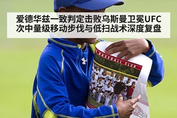爱德华兹一致判定击败乌斯曼卫冕UFC次中量级移动步伐与低扫战术深度复盘