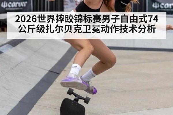 2026世界摔跤锦标赛男子自由式74公斤级扎尔贝克卫冕动作技术分析