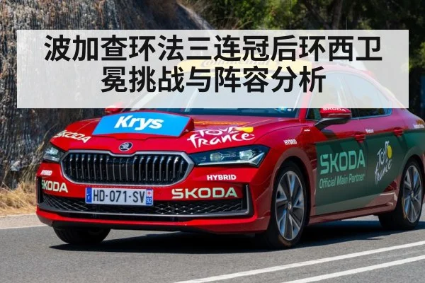 波加查环法三连冠后环西卫冕挑战与阵容分析