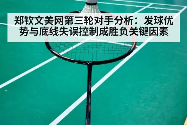 郑钦文美网第三轮对手分析:发球优势与底线失误控制成胜负关键因素